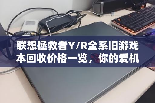 联想拯救者Y/R全系旧游戏本回收价格一览，你的爱机还值多少钱？