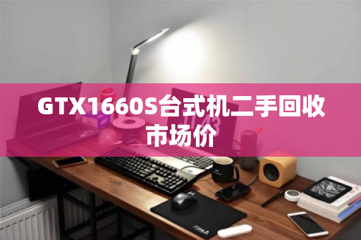 GTX1660S台式机二手回收市场价 GTX1660S台式机二手回收市场价
