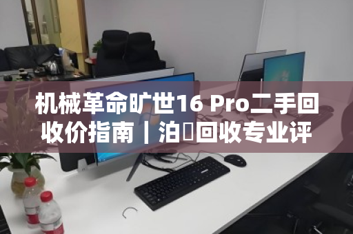 机械革命旷世16 Pro二手回收价指南｜泊祎回收专业评估，高价变现
