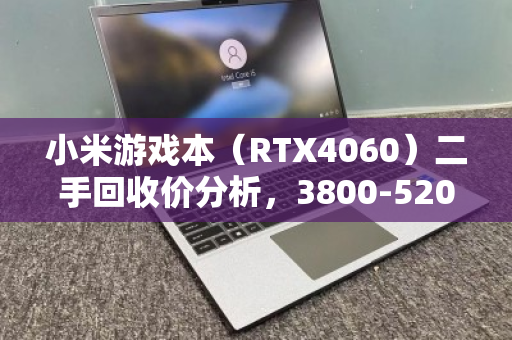 小米游戏本(RTX4060)二手回收价分析,3800-5200元 小米游戏本(RTX4060)二手回收价分析,3800-5200元