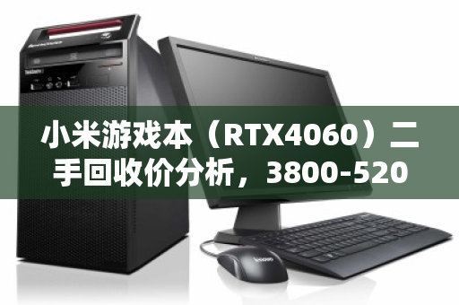 小米游戏本（RTX4060）二手回收价分析，3800-5200元