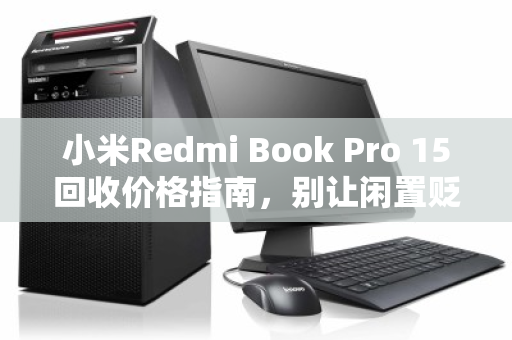 小米Redmi Book Pro 15回收价格指南，别让闲置贬值，现在变现最划算