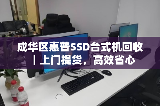 成华区惠普SSD台式机回收｜上门提货，高效省心