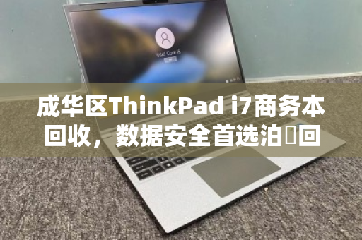 成华区ThinkPad i7商务本回收，数据安全首选泊祎回收