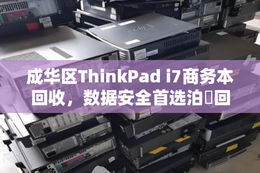 成华区ThinkPad i7商务本回收，数据安全首选泊祎回收