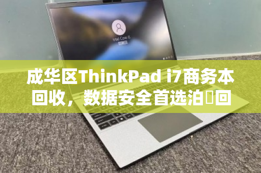 成华区ThinkPad i7商务本回收，数据安全首选泊祎回收