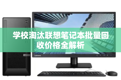 学校淘汰联想笔记本批量回收价格全解析
