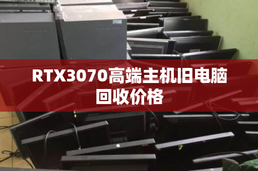 RTX3070高端主机旧电脑回收价格 RTX3070高端主机旧电脑回收价格