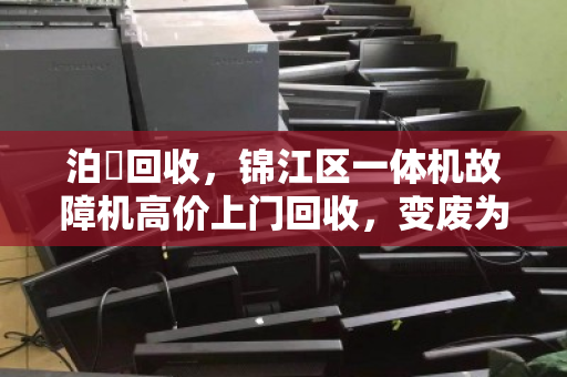 泊祎回收，锦江区一体机故障机高价上门回收，变废为宝
