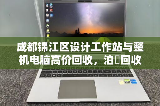 成都锦江区设计工作站与整机电脑高价回收，泊祎回收上门验机当场打款