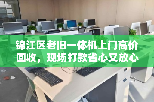 锦江区老旧一体机上门高价回收,现场打款省心又放心 锦江区老旧一体机上门高价回收,现场打款省心又放心