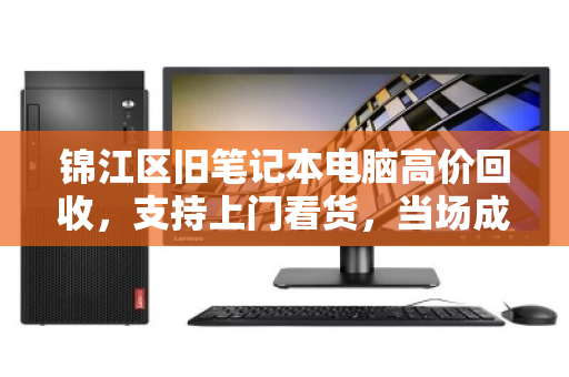 锦江区旧笔记本电脑高价回收,支持上门看货,当场成交! 锦江区旧笔记本电脑高价回收,支持上门看货,当场成交!