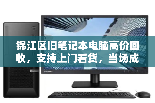 锦江区旧笔记本电脑高价回收,支持上门看货,当场成交! 锦江区旧笔记本电脑高价回收,支持上门看货,当场成交!