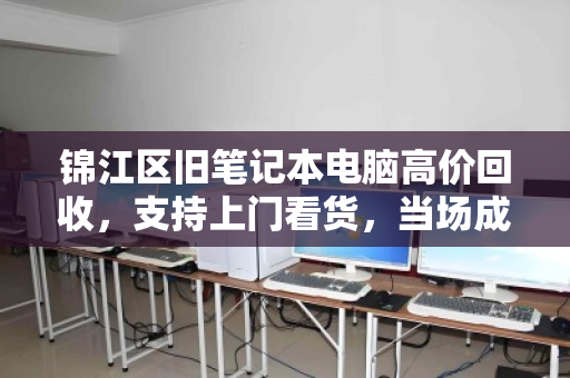 锦江区旧笔记本电脑高价回收，支持上门看货，当场成交！