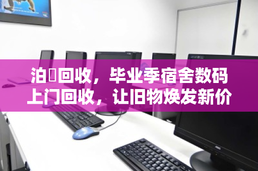 泊祎回收，毕业季宿舍数码上门回收，让旧物焕发新价值