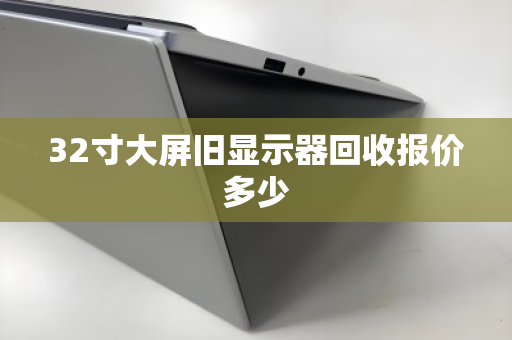 32寸大屏旧显示器回收报价多少