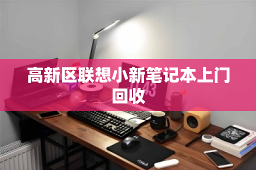 高新区联想小新笔记本上门回收 高新区联想小新笔记本上门回收