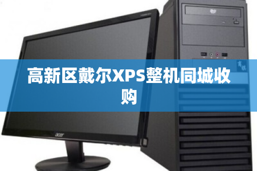 高新区戴尔XPS整机同城收购 高新区戴尔XPS整机同城收购