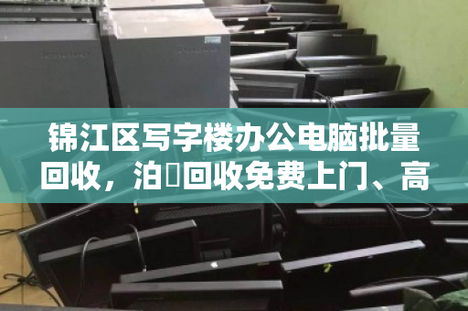 锦江区写字楼办公电脑批量回收，泊祎回收免费上门、高价结算