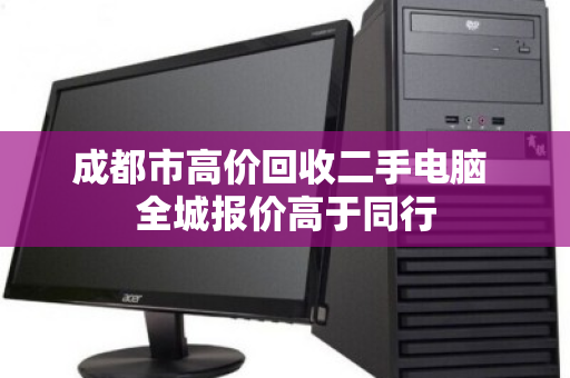 成都市高价回收二手电脑 全城报价高于同行 成都市高价回收二手电脑 全城报价高于同行
