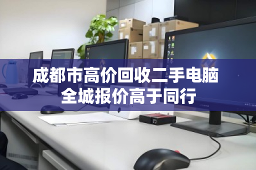 成都市高价回收二手电脑 全城报价高于同行 成都市高价回收二手电脑 全城报价高于同行
