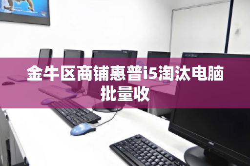 金牛区商铺惠普i5淘汰电脑批量收