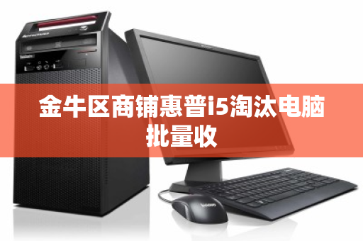 金牛区商铺惠普i5淘汰电脑批量收