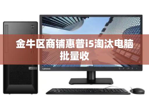 金牛区商铺惠普i5淘汰电脑批量收
