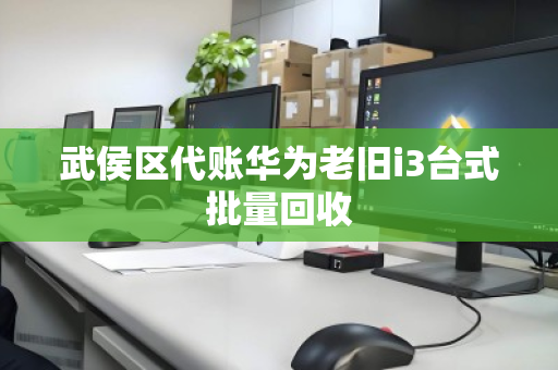 武侯区代账华为老旧i3台式批量回收 武侯区代账华为老旧i3台式批量回收
