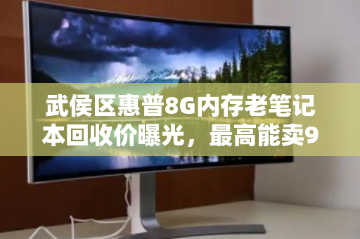 武侯区惠普8G内存老笔记本回收价曝光，最高能卖900元