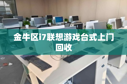金牛区i7联想游戏台式上门回收