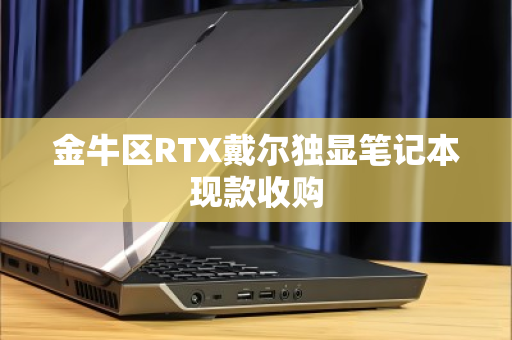 金牛区RTX戴尔独显笔记本现款收购