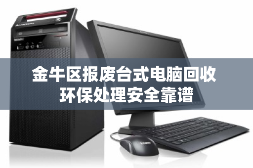 金牛区报废台式电脑回收 环保处理安全靠谱 金牛区报废台式电脑回收 环保处理安全靠谱