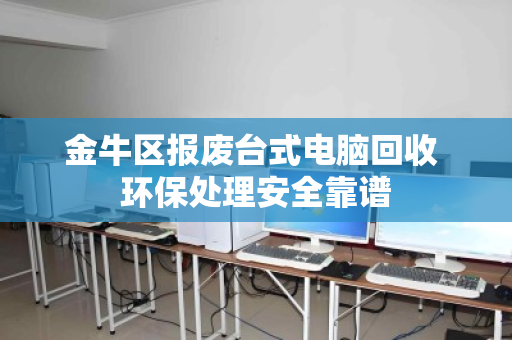 金牛区报废台式电脑回收 环保处理安全靠谱