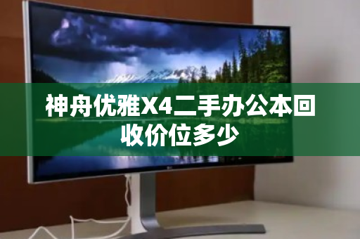 神舟优雅X4二手办公本回收价位多少 神舟优雅X4二手办公本回收价位多少