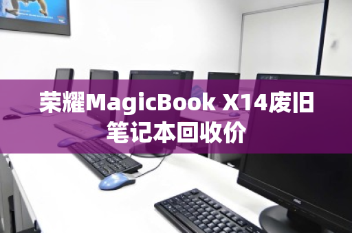 荣耀MagicBook X14废旧笔记本回收价 荣耀MagicBook X14废旧笔记本回收价