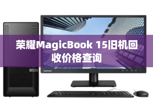 荣耀MagicBook 15旧机回收价格查询 荣耀MagicBook 15旧机回收价格查询