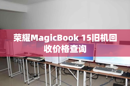 荣耀MagicBook 15旧机回收价格查询 荣耀MagicBook 15旧机回收价格查询