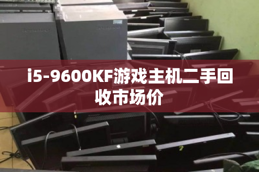 i5-9600KF游戏主机二手回收市场价 i5-9600KF游戏主机二手回收市场价
