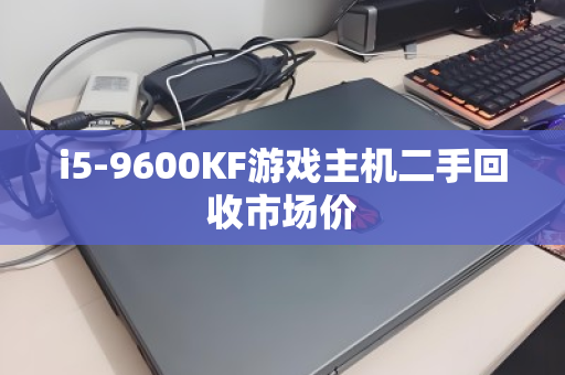 i5-9600KF游戏主机二手回收市场价 i5-9600KF游戏主机二手回收市场价