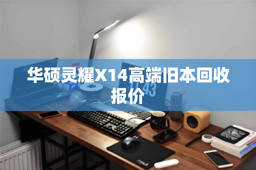 华硕灵耀X14高端旧本回收报价 华硕灵耀X14高端旧本回收报价