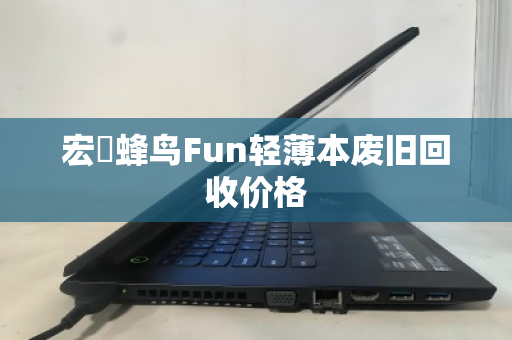 宏碁蜂鸟Fun轻薄本废旧回收价格 宏碁蜂鸟Fun轻薄本废旧回收价格