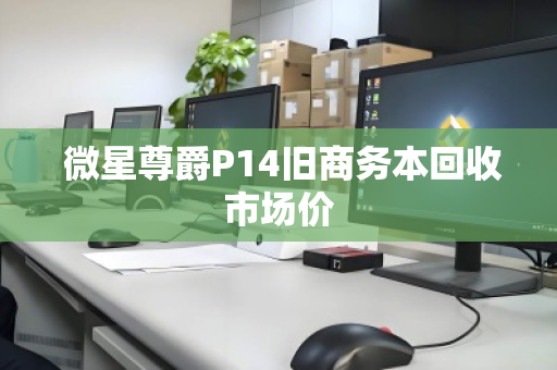  微星尊爵P14旧商务本回收市场价
